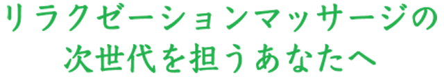 リラクゼーションマッサージの次世代を担うあなたへ